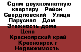 Сдам двухкомнатную квартиру › Район ­ Свердловский › Улица ­ Парусная › Дом ­ 12 › Этажность дома ­ 16 › Цена ­ 12 800 - Красноярский край, Красноярск г. Недвижимость » Квартиры аренда   
